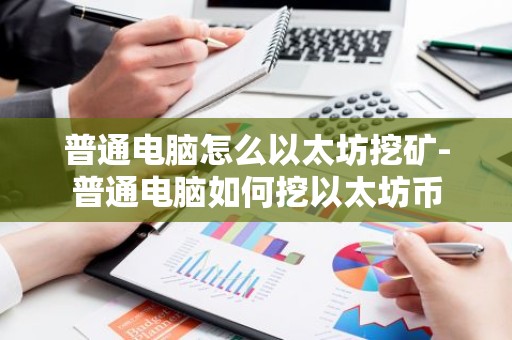 普通电脑怎么以太坊挖矿-普通电脑如何挖以太坊币