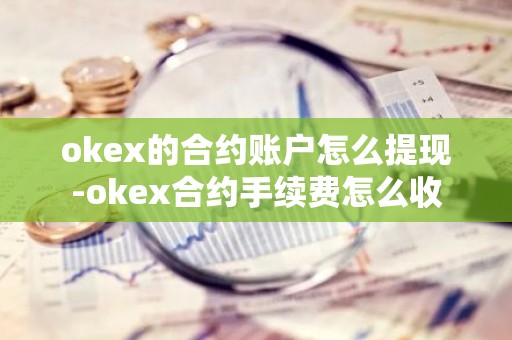 okex的合约账户怎么提现-okex合约手续费怎么收