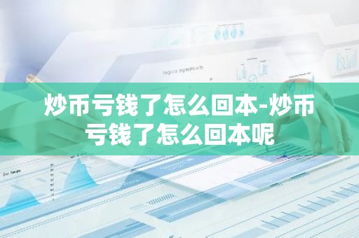 炒币亏钱了怎么回本-炒币亏钱了怎么回本呢
