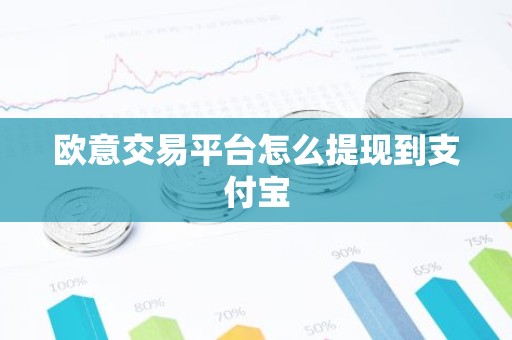 欧意交易平台怎么提现到支付宝