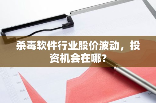 杀毒软件行业股价波动，投资机会在哪？