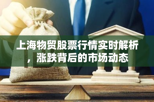 上海物贸股票行情实时解析，涨跌背后的市场动态