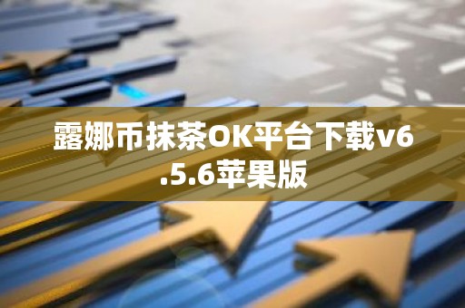 露娜币抹茶OK平台下载v6.5.6苹果版