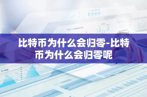 比特币为什么会归零-比特币为什么会归零呢