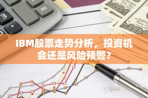 IBM股票走势分析，投资机会还是风险预警？