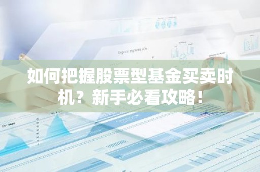 如何把握股票型基金买卖时机？新手必看攻略！