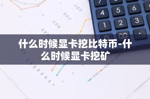 什么时候显卡挖比特币-什么时候显卡挖矿