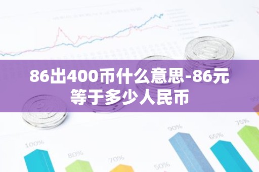 86出400币什么意思-86元等于多少人民币