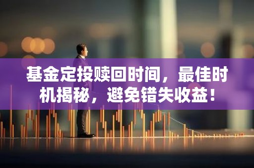 基金定投赎回时间，最佳时机揭秘，避免错失收益！