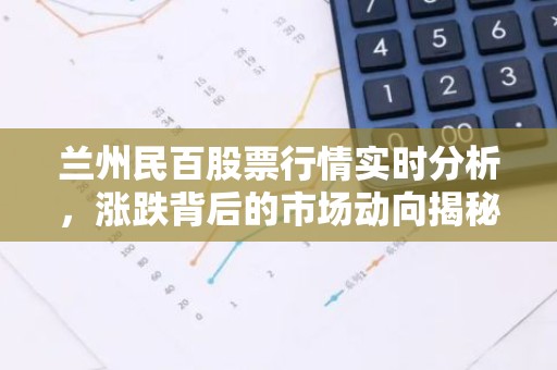 兰州民百股票行情实时分析，涨跌背后的市场动向揭秘