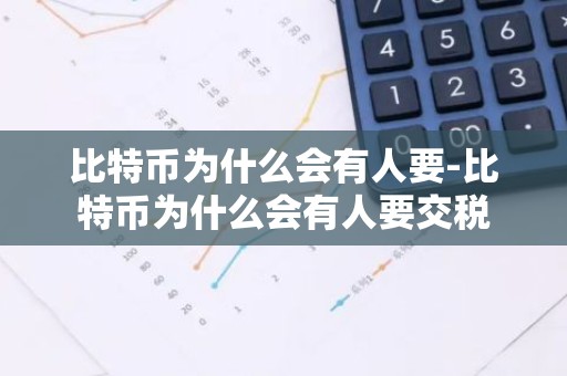 比特币为什么会有人要-比特币为什么会有人要交税