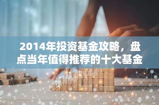 2014年投资基金攻略，盘点当年值得推荐的十大基金！
