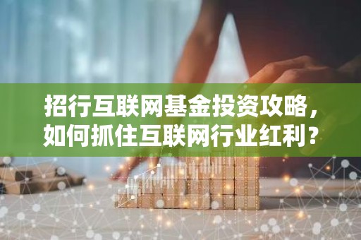 招行互联网基金投资攻略，如何抓住互联网行业红利？
