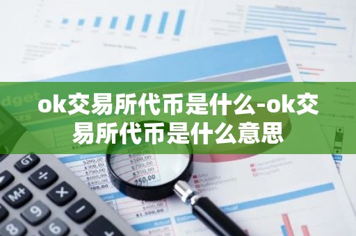 ok交易所代币是什么-ok交易所代币是什么意思