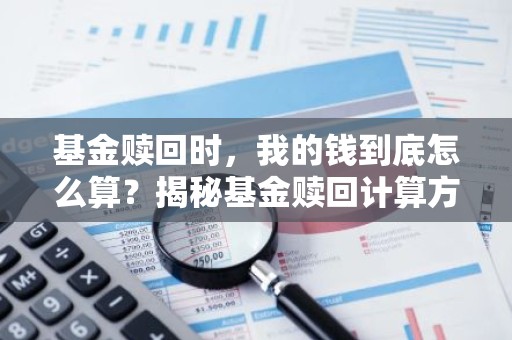基金赎回时，我的钱到底怎么算？揭秘基金赎回计算方法