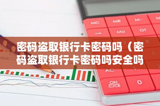 密码盗取银行卡密码吗（密码盗取银行卡密码吗安全吗）