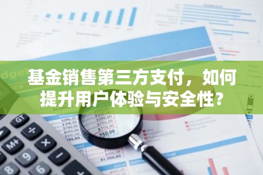 基金销售第三方支付，如何提升用户体验与安全性？