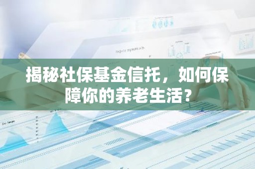 揭秘社保基金信托，如何保障你的养老生活？