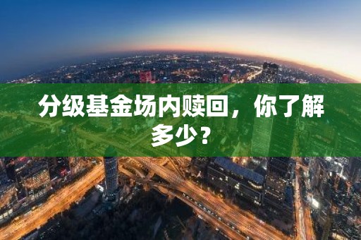 分级基金场内赎回，你了解多少？