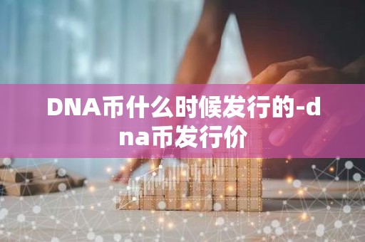 DNA币什么时候发行的-dna币发行价