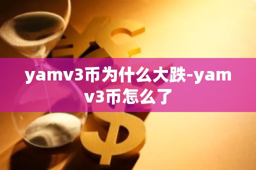 yamv3币为什么大跌-yamv3币怎么了