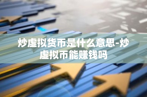 炒虚拟货币是什么意思-炒虚拟币能赚钱吗