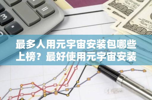 最多人用元宇宙安装包哪些上榜？最好使用元宇宙安装包说明
