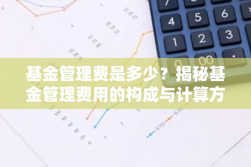 基金管理费是多少？揭秘基金管理费用的构成与计算方法