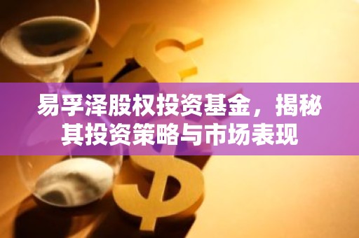 易孚泽股权投资基金，揭秘其投资策略与市场表现