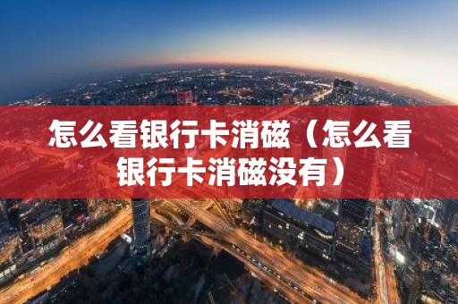 怎么看银行卡消磁（怎么看银行卡消磁没有）