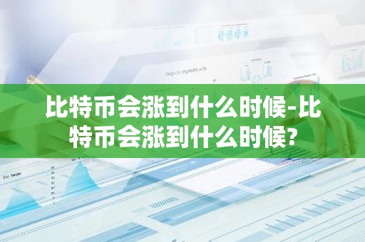 比特币会涨到什么时候-比特币会涨到什么时候?