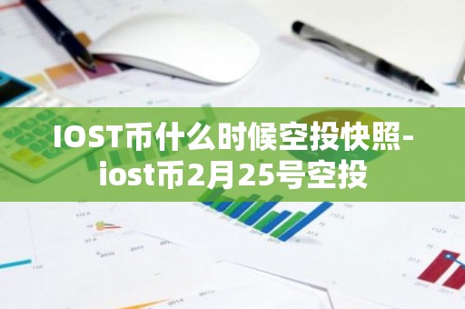 IOST币什么时候空投快照-iost币2月25号空投