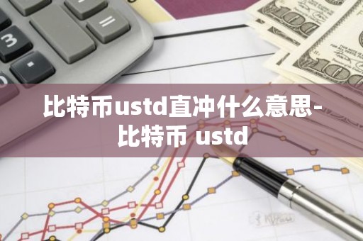 比特币ustd直冲什么意思-比特币 ustd