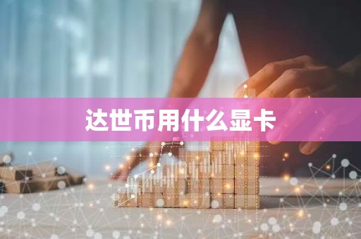 达世币用什么显卡