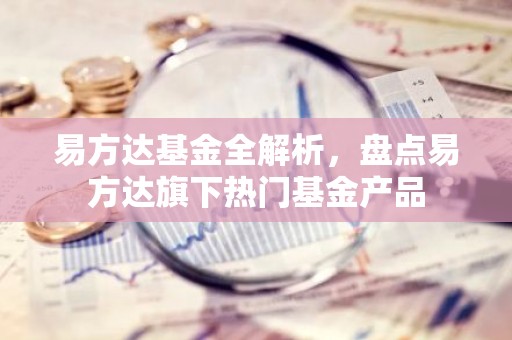 易方达基金全解析，盘点易方达旗下热门基金产品
