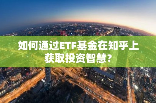 如何通过ETF基金在知乎上获取投资智慧？