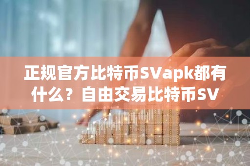正规官方比特币SVapk都有什么？自由交易比特币SVapk权威榜单