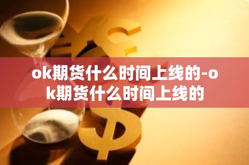 ok期货什么时间上线的-ok期货什么时间上线的