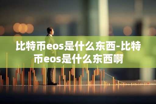 比特币eos是什么东西-比特币eos是什么东西啊