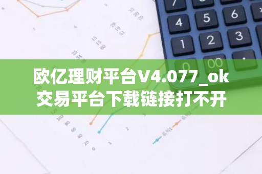 欧亿理财平台V4.077_ok交易平台下载链接打不开