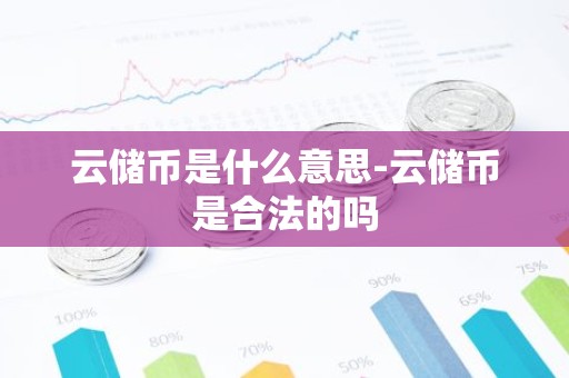 云储币是什么意思-云储币是合法的吗