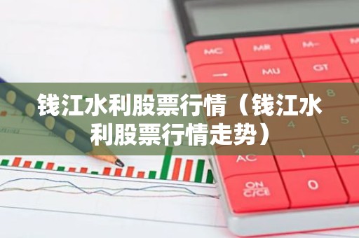 钱江水利股票行情（钱江水利股票行情走势）