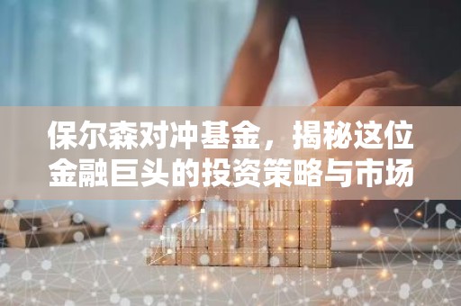 保尔森对冲基金，揭秘这位金融巨头的投资策略与市场影响力