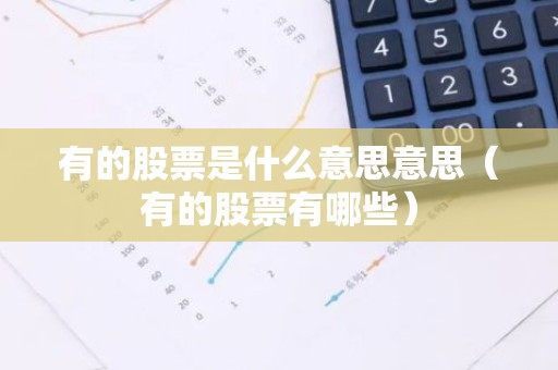 有的股票是什么意思意思（有的股票有哪些）