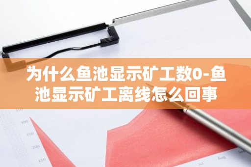 为什么鱼池显示矿工数0-鱼池显示矿工离线怎么回事