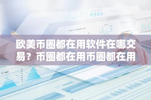 欧美币圈都在用软件在哪交易？币圈都在用币圈都在用软件说明