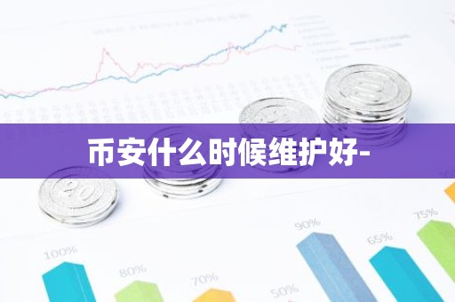 币安什么时候维护好-