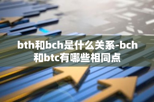 bth和bch是什么关系-bch和btc有哪些相同点
