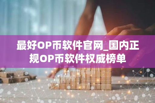 最好OP币软件官网_国内正规OP币软件权威榜单