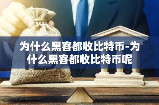 为什么黑客都收比特币-为什么黑客都收比特币呢